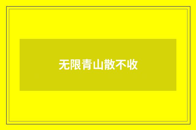 无限青山散不收
