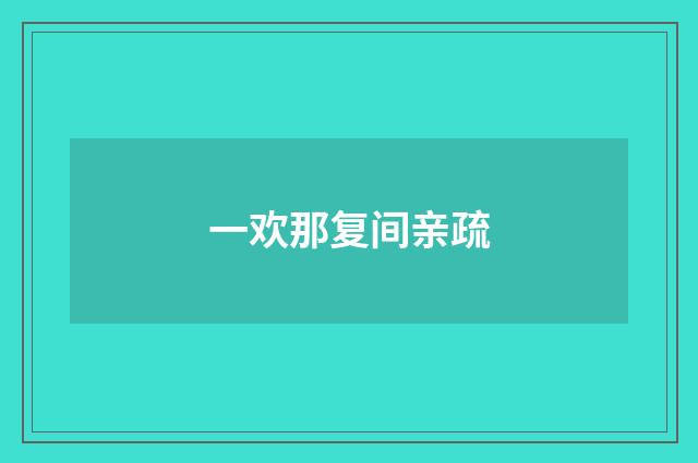 一欢那复间亲疏