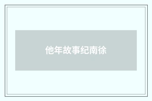 他年故事纪南徐