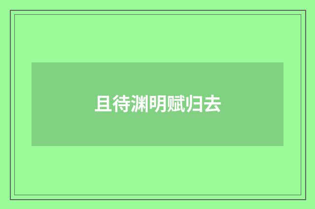 且待渊明赋归去