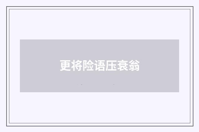 更将险语压衰翁