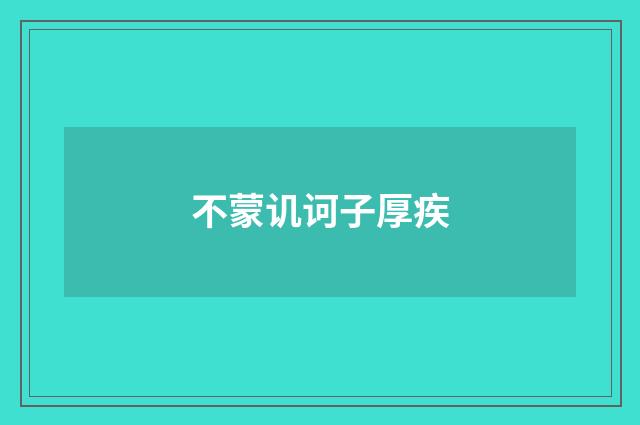 不蒙讥诃子厚疾