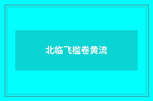 北临飞槛卷黄流