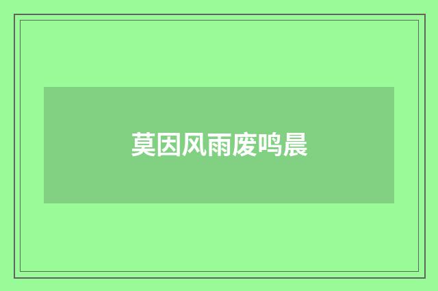 莫因风雨废鸣晨
