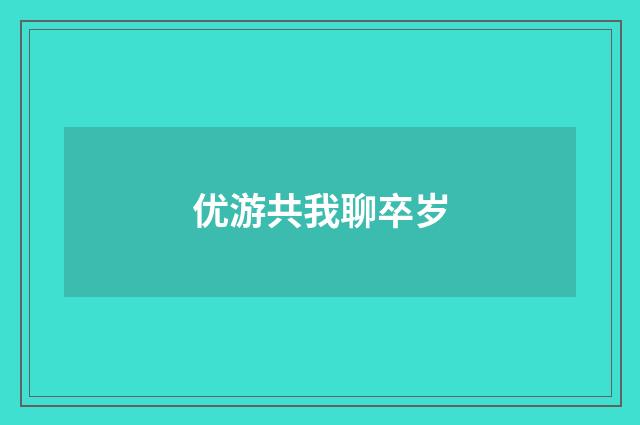 优游共我聊卒岁