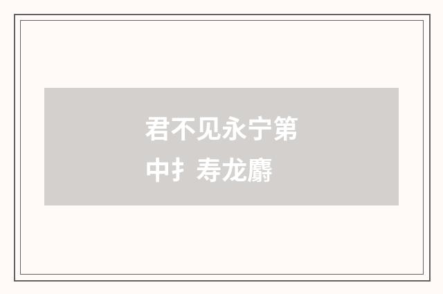 君不见永宁第中扌寿龙麝