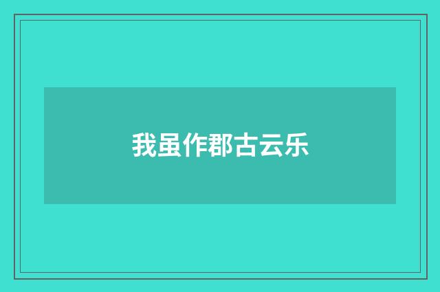 我虽作郡古云乐