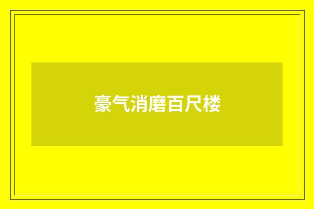 豪气消磨百尺楼
