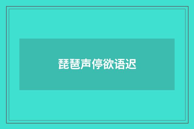 琵琶声停欲语迟