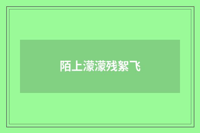 陌上濛濛残絮飞