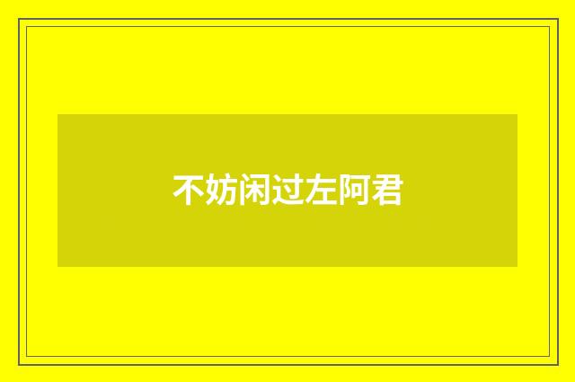 不妨闲过左阿君