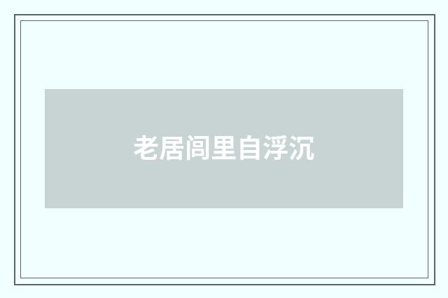 老居闾里自浮沉