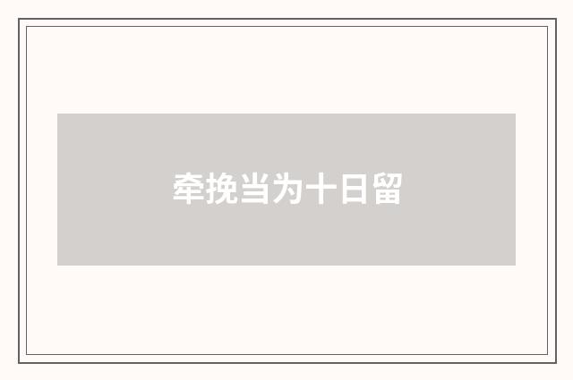 牵挽当为十日留