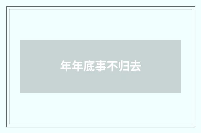年年底事不归去