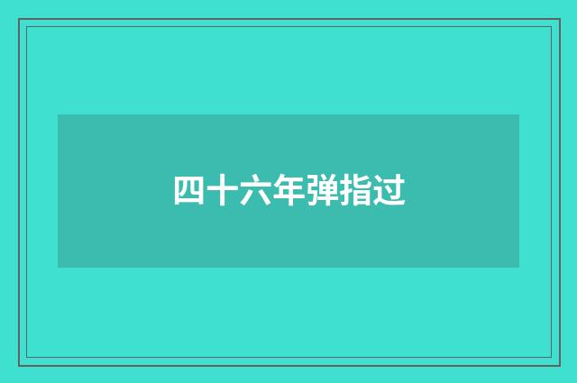 四十六年弹指过