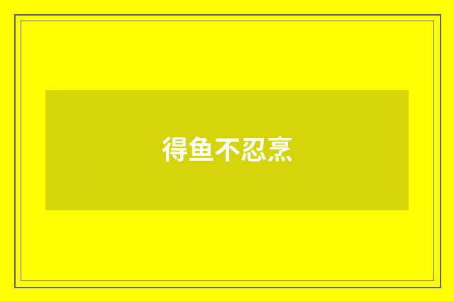 得鱼不忍烹