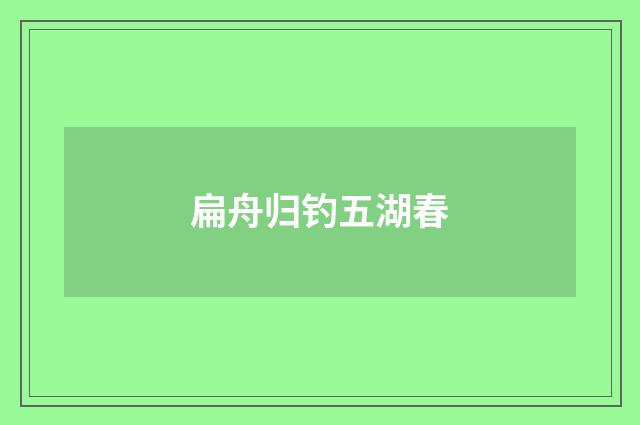 扁舟归钓五湖春