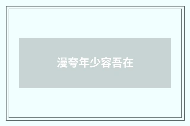 漫夸年少容吾在
