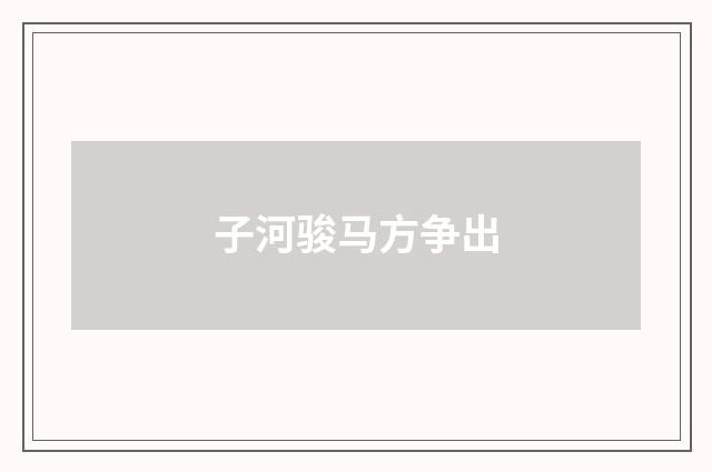 子河骏马方争出