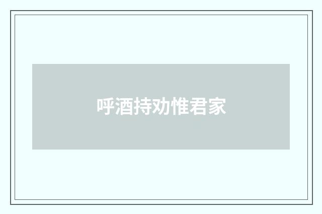 呼酒持劝惟君家