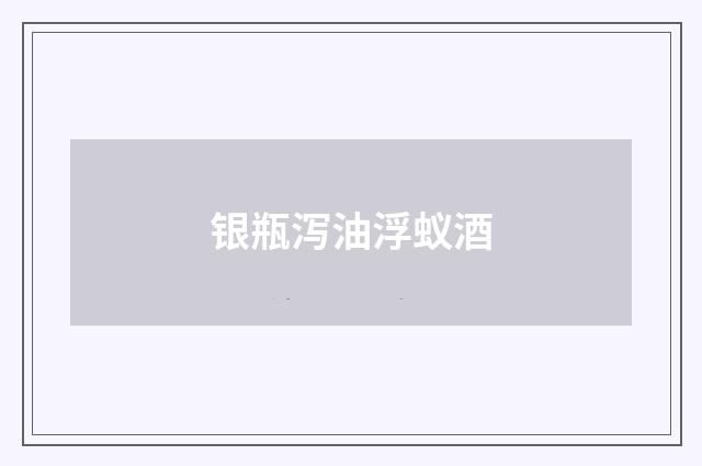 银瓶泻油浮蚁酒