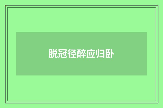 脱冠径醉应归卧