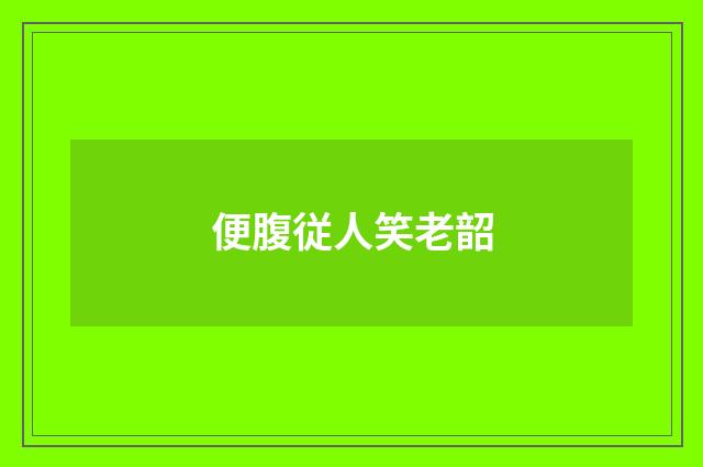 便腹従人笑老韶