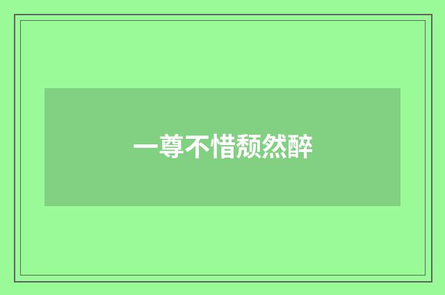 一尊不惜颓然醉
