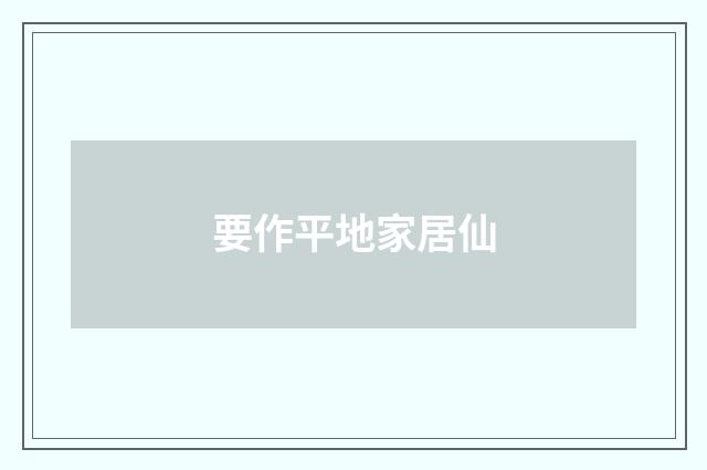 要作平地家居仙