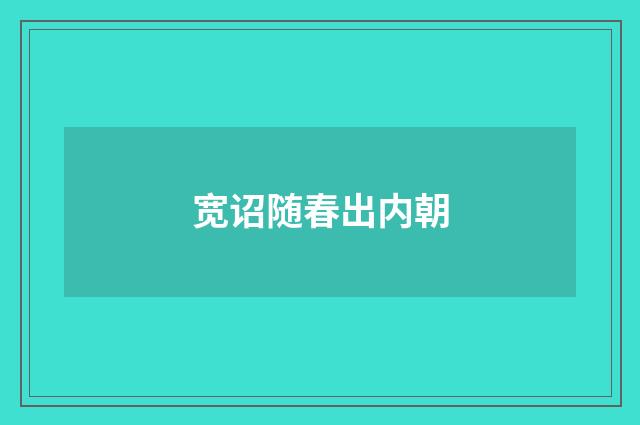 宽诏随春出内朝