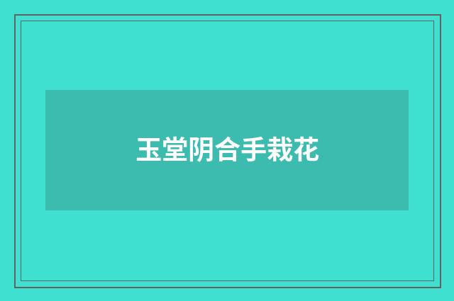 玉堂阴合手栽花