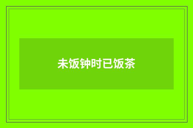 未饭钟时已饭茶