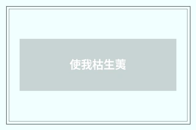 使我枯生荑