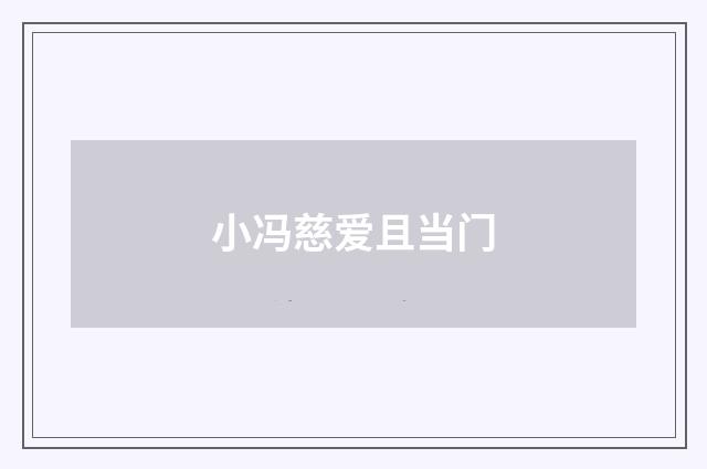 小冯慈爱且当门