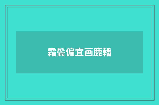 霜鬓偏宜画鹿轓