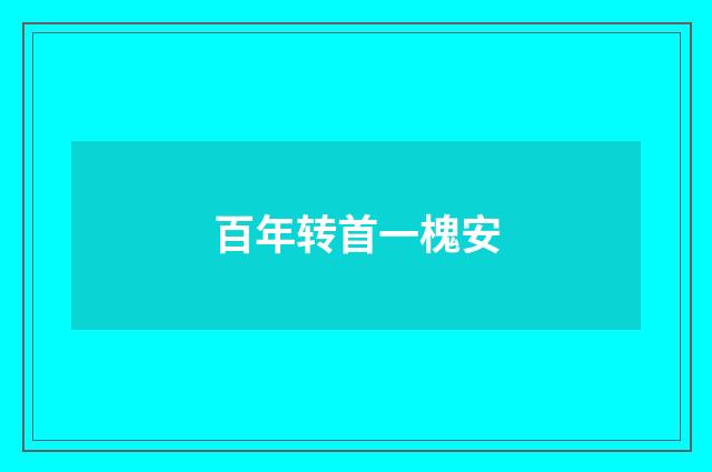 百年转首一槐安