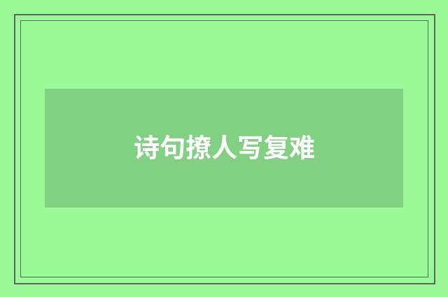 诗句撩人写复难