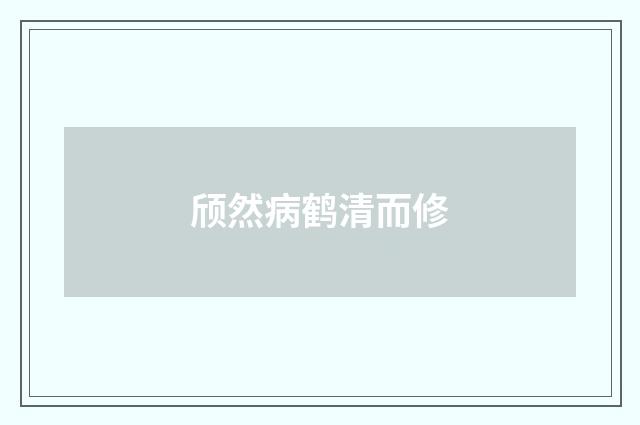 颀然病鹤清而修