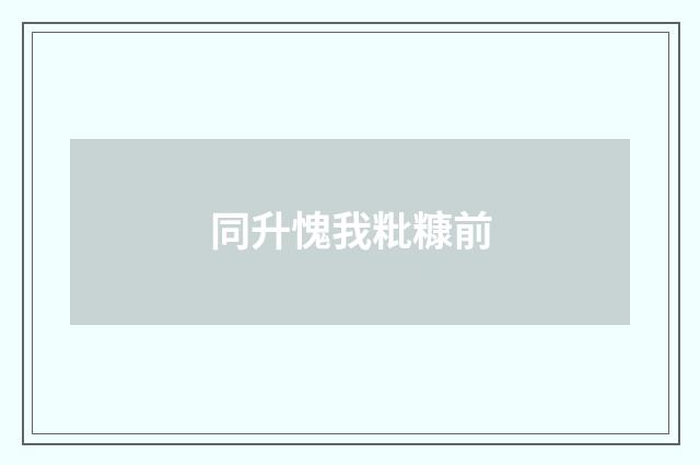 同升愧我粃糠前