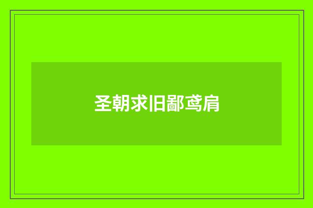 圣朝求旧鄙鸢肩