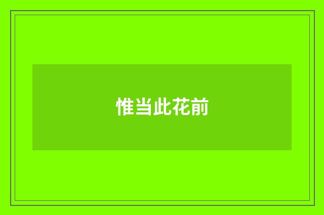 惟当此花前