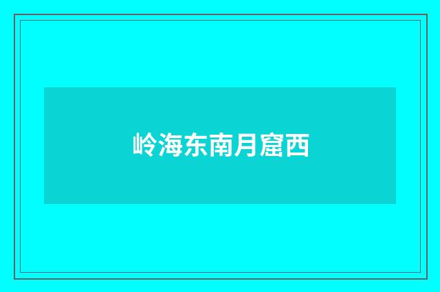 岭海东南月窟西
