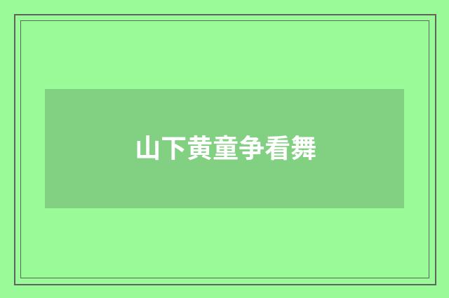 山下黄童争看舞