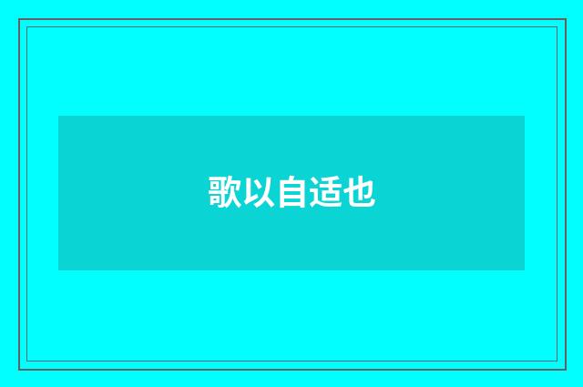 歌以自适也