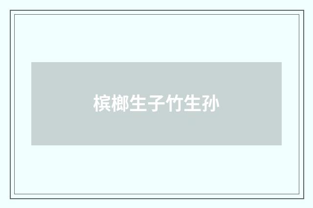 槟榔生子竹生孙