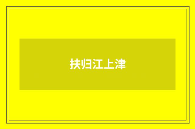 扶归江上津