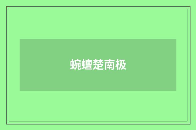 蜿蟺楚南极