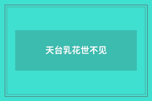 天台乳花世不见