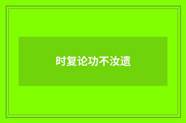 时复论功不汝遗