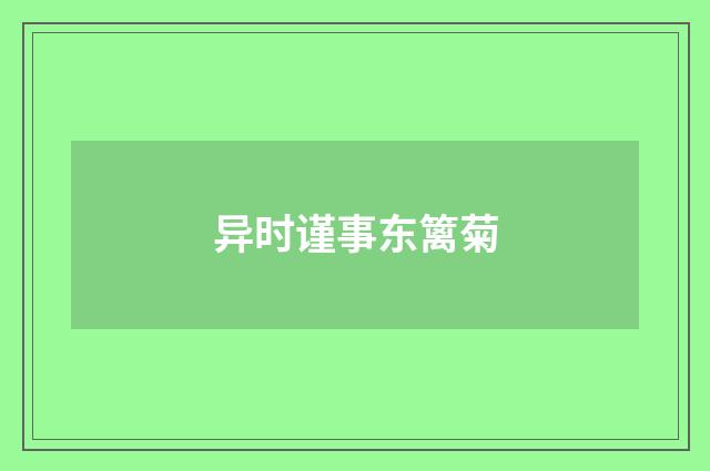 异时谨事东篱菊